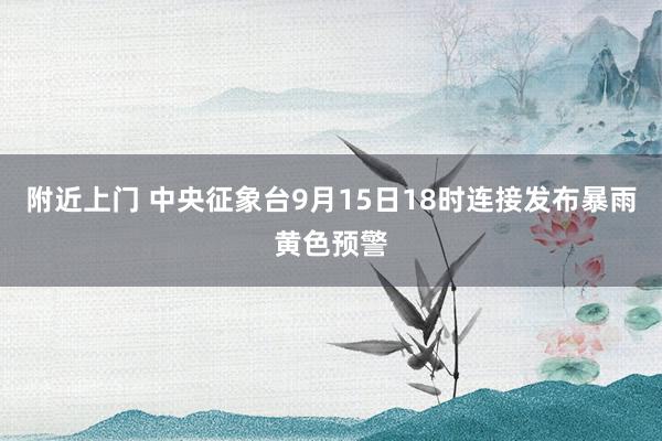 附近上门 中央征象台9月15日18时连接发布暴雨黄色预警