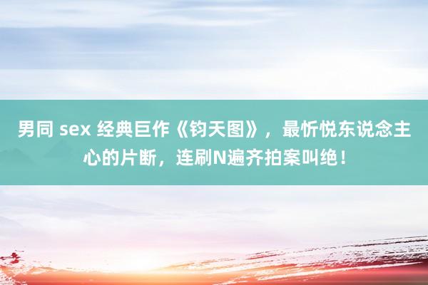 男同 sex 经典巨作《钧天图》，最忻悦东说念主心的片断，连刷N遍齐拍案叫绝！