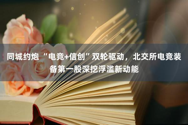 同城约炮 “电竞+信创”双轮驱动，北交所电竞装备第一股深挖浮滥新动能