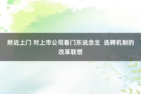 附近上门 对上市公司看门东说念主  选聘机制的改革联想