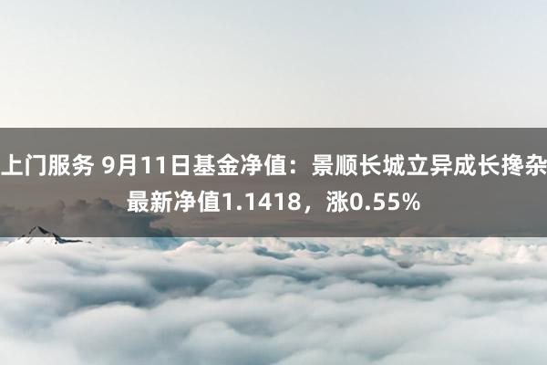 上门服务 9月11日基金净值：景顺长城立异成长搀杂最新净值1.1418，涨0.55%