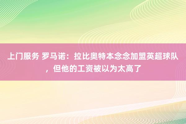 上门服务 罗马诺：拉比奥特本念念加盟英超球队，但他的工资被以为太高了