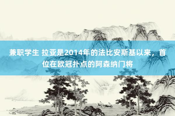 兼职学生 拉亚是2014年的法比安斯基以来，首位在欧冠扑点的阿森纳门将