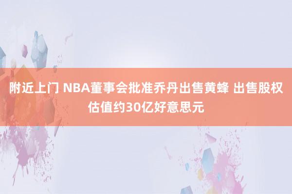 附近上门 NBA董事会批准乔丹出售黄蜂 出售股权估值约30亿好意思元