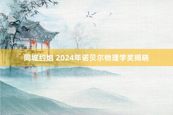 同城约炮 2024年诺贝尔物理学奖揭晓