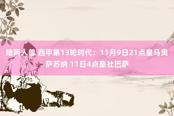 暗网人兽 西甲第13轮时代：11月9日21点皇马奥萨苏纳 11日4点皇社巴萨