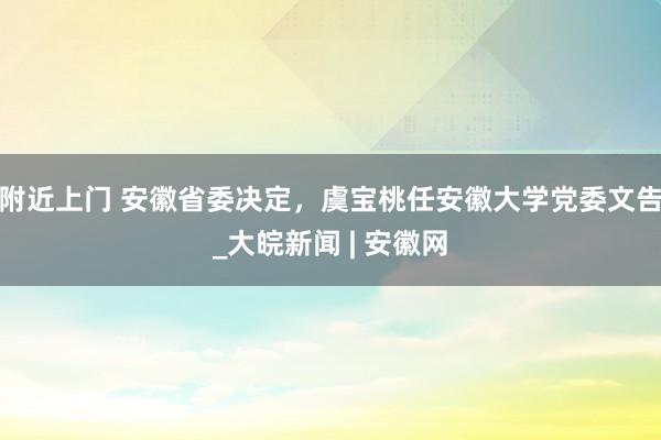 附近上门 安徽省委决定，虞宝桃任安徽大学党委文告_大皖新闻 | 安徽网