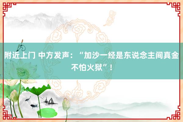 附近上门 中方发声：“加沙一经是东说念主间真金不怕火狱”！