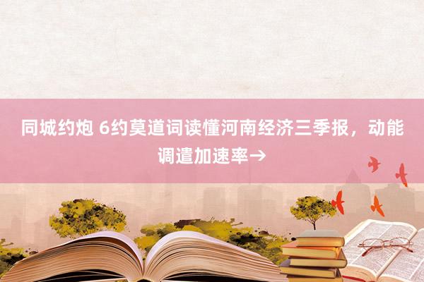 同城约炮 6约莫道词读懂河南经济三季报，动能调遣加速率→