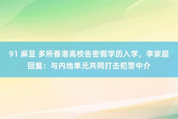 91 麻豆 多所香港高校告密假学历入学，李家超回复：与内地单元共同打击犯警中介