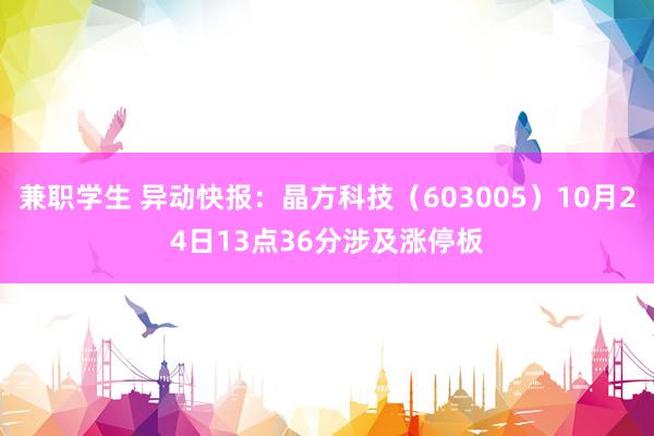 兼职学生 异动快报：晶方科技（603005）10月24日13点36分涉及涨停板