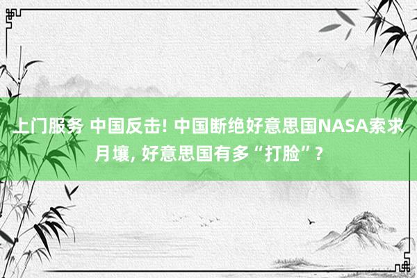 上门服务 中国反击! 中国断绝好意思国NASA索求月壤， 好意思国有多“打脸”?