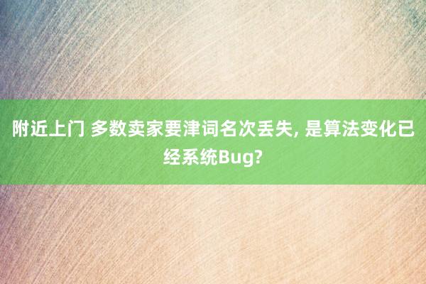 附近上门 多数卖家要津词名次丢失， 是算法变化已经系统Bug?