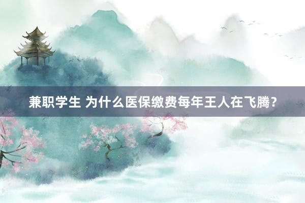 兼职学生 为什么医保缴费每年王人在飞腾？