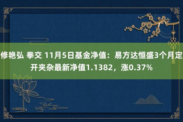 修艳弘 拳交 11月5日基金净值：易方达恒盛3个月定开夹杂最新净值1.1382，涨0.37%