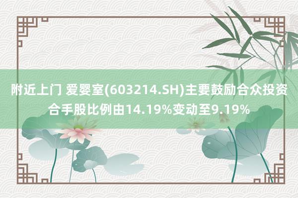 附近上门 爱婴室(603214.SH)主要鼓励合众投资合手股比例由14.19%变动至9.19%