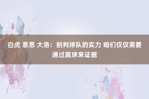 白虎 意思 大洛：剖判球队的实力 咱们仅仅需要通过赢球来证据