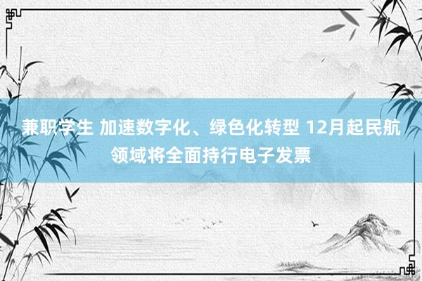 兼职学生 加速数字化、绿色化转型 12月起民航领域将全面持行电子发票