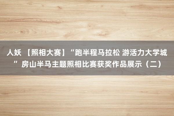 人妖 【照相大赛】“跑半程马拉松 游活力大学城” 房山半马主题照相比赛获奖作品展示（二）