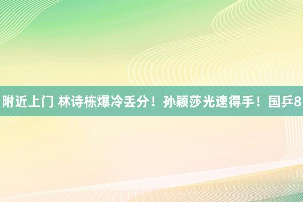 附近上门 林诗栋爆冷丢分！孙颖莎光速得手！国乒8