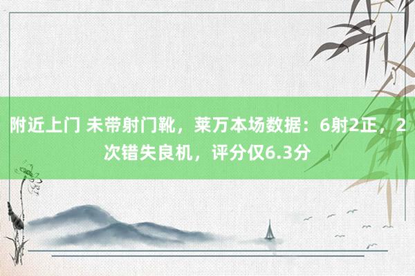 附近上门 未带射门靴，莱万本场数据：6射2正，2次错失良机，评分仅6.3分