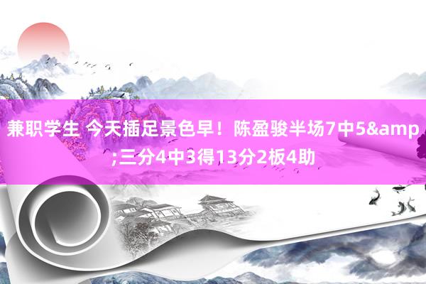 兼职学生 今天插足景色早！陈盈骏半场7中5&三分4中3得13分2板4助