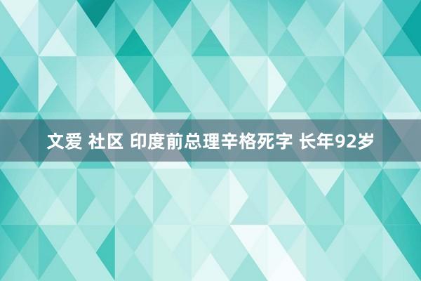 文爱 社区 印度前总理辛格死字 长年92岁