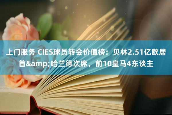 上门服务 CIES球员转会价值榜：贝林2.51亿欧居首&哈兰德次席，前10皇马4东谈主