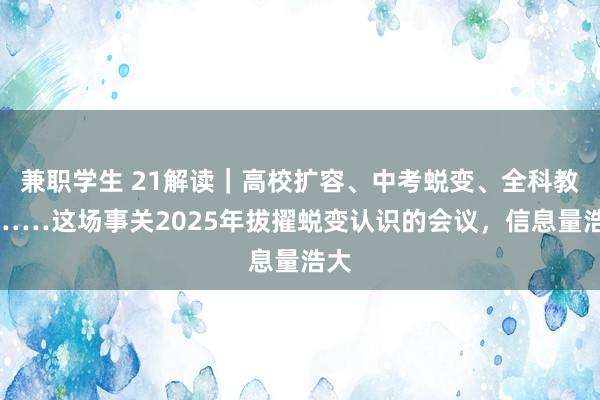 兼职学生 21解读｜高校扩容、中考蜕变、全科教师……这场事关2025年拔擢蜕变认识的会议，信息量浩大