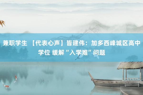 兼职学生 【代表心声】皆建伟：加多西峰城区高中学位 缓解“入学难”问题