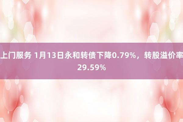 上门服务 1月13日永和转债下降0.79%，转股溢价率29.59%