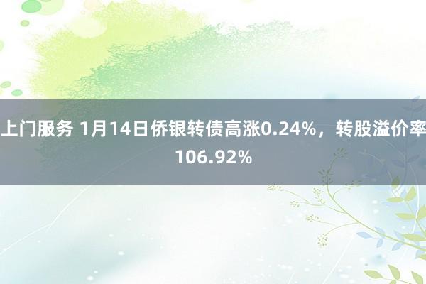 上门服务 1月14日侨银转债高涨0.24%，转股溢价率106.92%