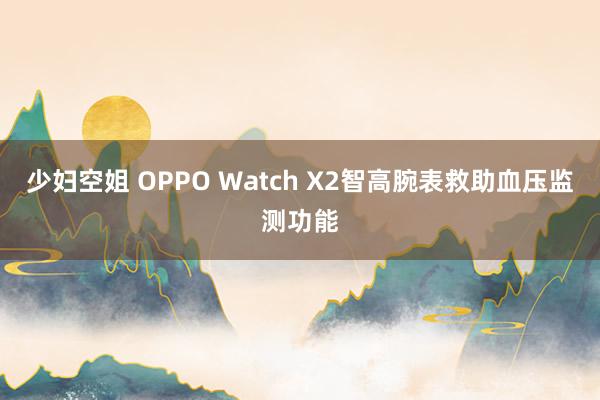 少妇空姐 OPPO Watch X2智高腕表救助血压监测功能