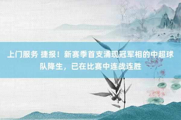 上门服务 捷报！新赛季首支涌现冠军相的中超球队降生，已在比赛中连战连胜