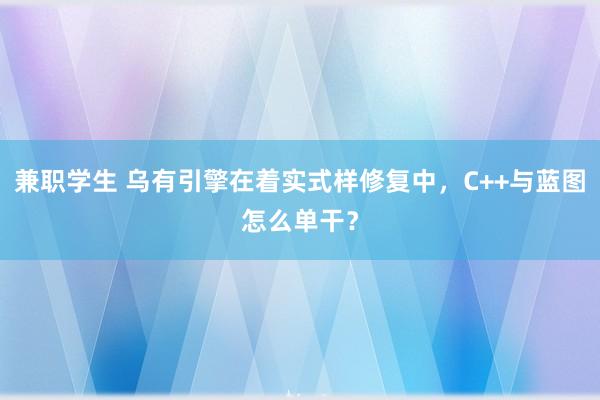 兼职学生 乌有引擎在着实式样修复中，C++与蓝图怎么单干？