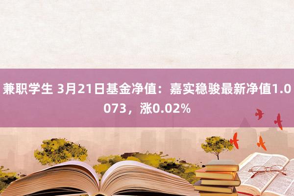 兼职学生 3月21日基金净值：嘉实稳骏最新净值1.0073，涨0.02%