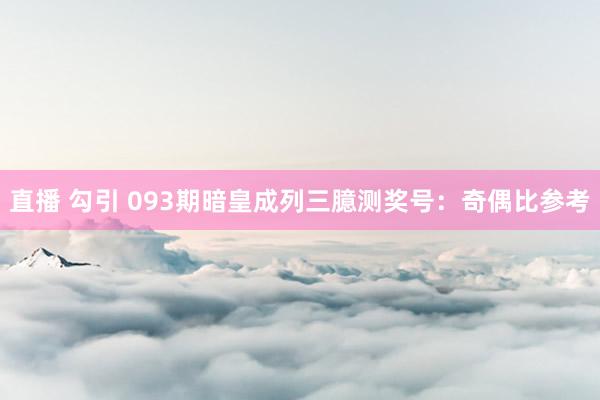 直播 勾引 093期暗皇成列三臆测奖号：奇偶比参考