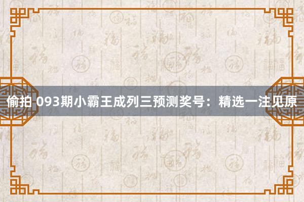 偷拍 093期小霸王成列三预测奖号：精选一注见原